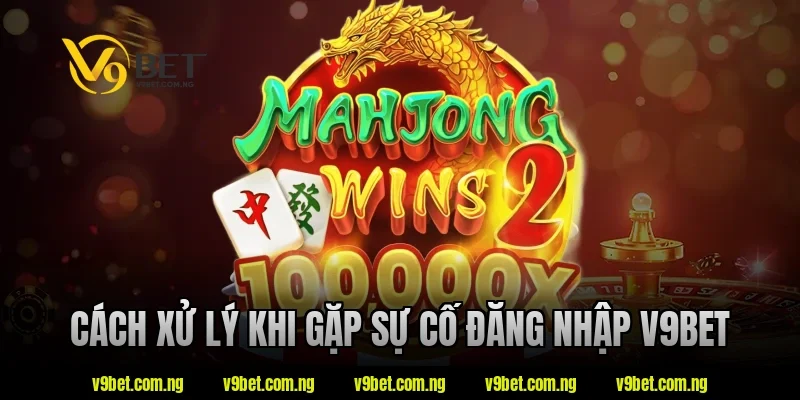 Cách xử lý khi gặp sự cố đăng nhập v9bet