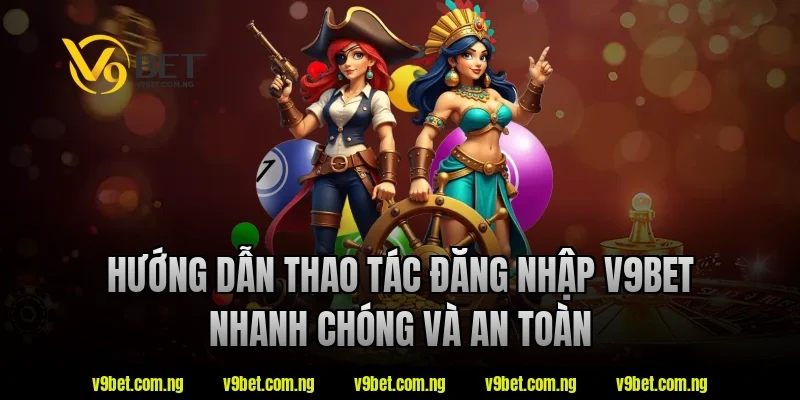 Hướng dẫn thao tác đăng nhập v9bet nhanh chóng và an toàn