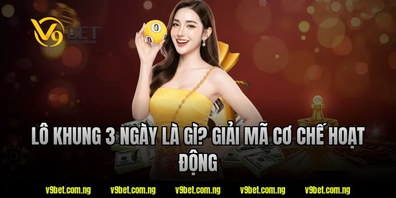 Lô khung 3 ngày là gì? Giải mã cơ chế hoạt động tại V9bet