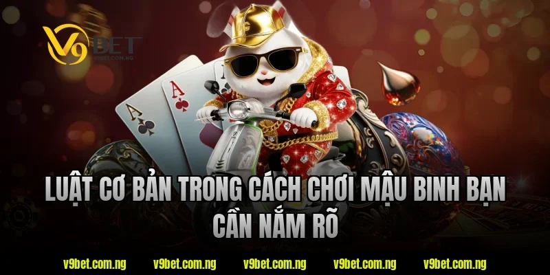 Luật cơ bản trong cách chơi mậu binh tại V9bet bạn cần nắm rõ