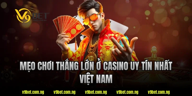 Casino Uy Tín Nhất Việt Nam - V9bet Bật Mí Tiêu Chí Lựa Chọn 5 Mẹo chơi thắng lớn ở casino uy tín nhất việt nam V9bet