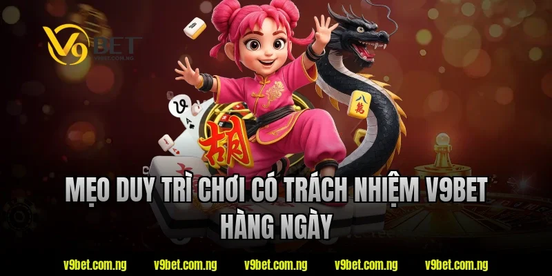 Chơi Có Trách Nhiệm V9BET 5 Mẹo duy trì chơi có trách nhiệm v9bet hàng ngày