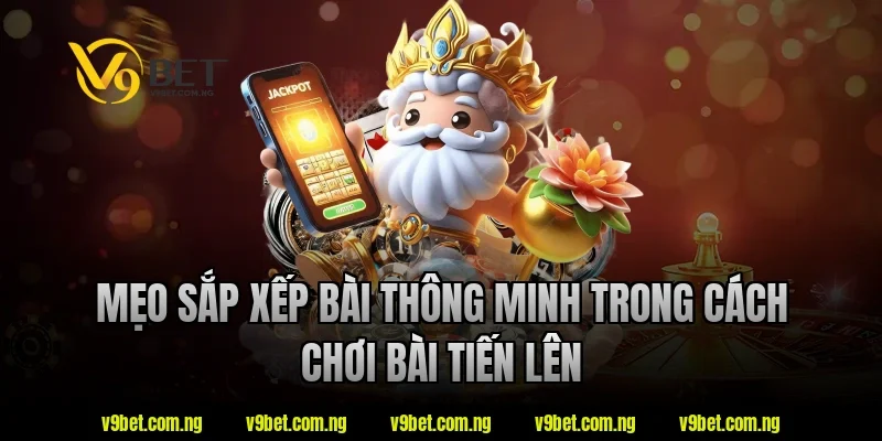 Mẹo sắp xếp bài thông minh trong cách chơi bài tiến lên tại V9bet