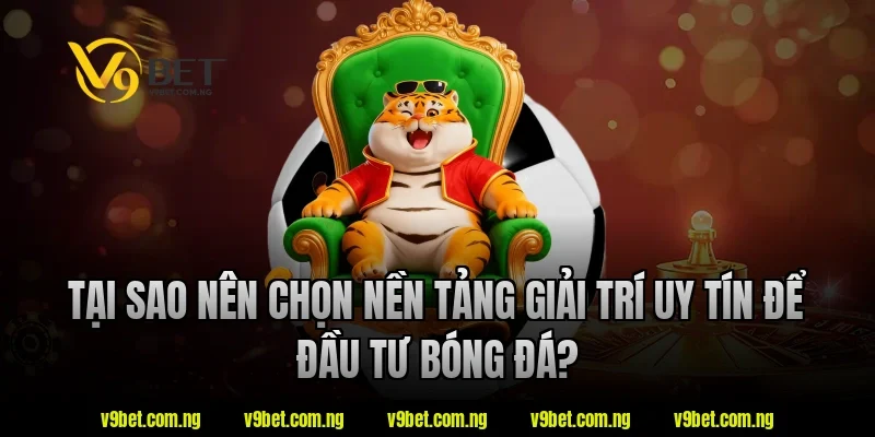 Tại sao nên chọn nền tảng giải trí uy tín V9bet để đầu tư bóng đá?