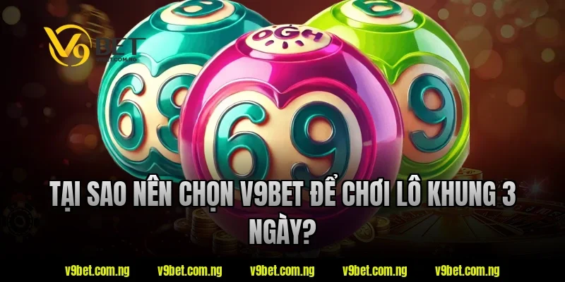 Tại sao nên chọn V9Bet để chơi lô khung 3 ngày?