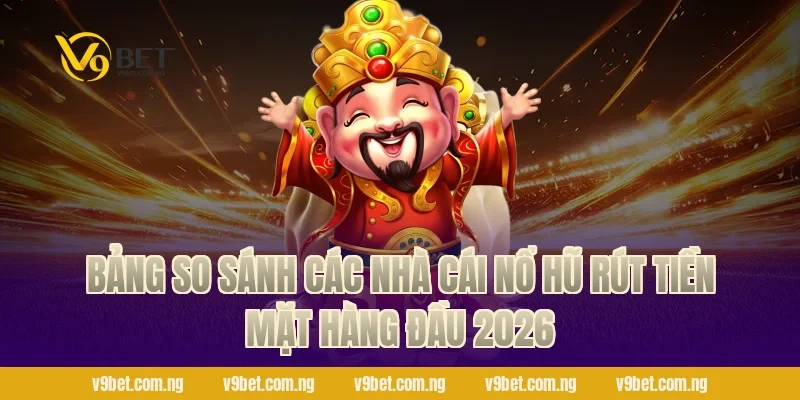 Nổ Hũ Rút Tiền Mặt – Thắng Lớn Tiền Về Bank Cùng V9bet 2 Bảng so sánh các nhà cái nổ hũ rút tiền mặt hàng đầu 2026