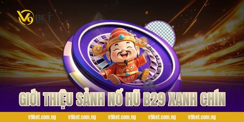 Nổ Hũ B29 – Săn Jackpot Bạc Tỷ Cực Phấn Khích Tại V9bet 1 Giới thiệu sảnh nổ hũ B29 xanh chín