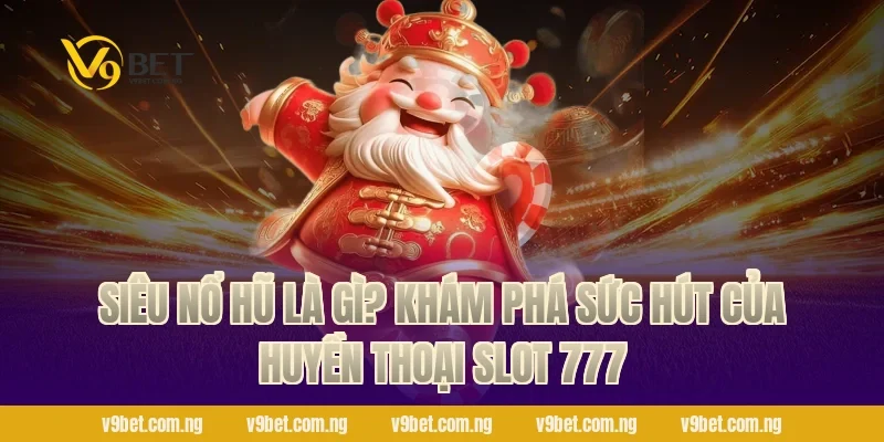 Siêu Nổ Hũ 2026 – Đỉnh Cao Quay Slot, Bùng Nổ Cùng V9bet 1 Siêu Nổ Hũ là gì? Khám phá sức hút của huyền thoại Slot 777