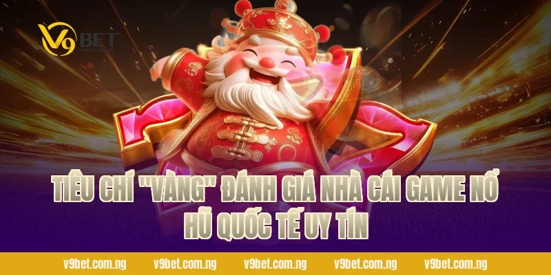 Game Nổ Hũ Quốc Tế – Quay Là Thắng, Nhận Quà Khủng V9bet 3 Tiêu chí "vàng" đánh giá nhà cái Game Nổ Hũ Quốc Tế uy tín