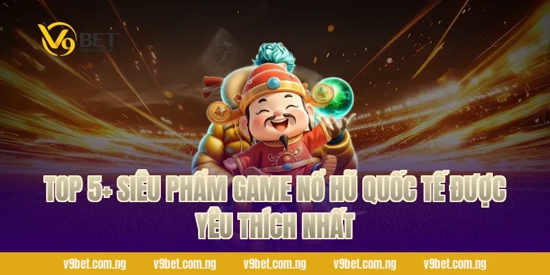 Game Nổ Hũ Quốc Tế – Quay Là Thắng, Nhận Quà Khủng V9bet 2 TOP 5+ Siêu phẩm Game Nổ Hũ Quốc Tế được yêu thích nhất